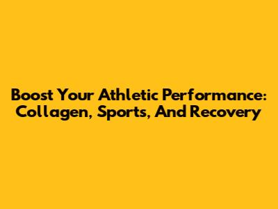 Boost Your Athletic Performance: Collagen, Sports, And Recovery