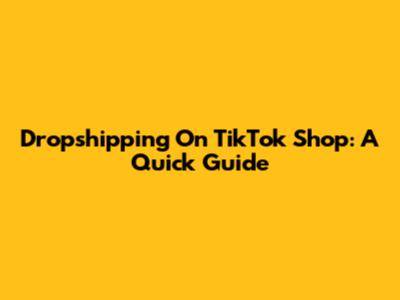 Dropshipping On TikTok Shop: A Quick Guide