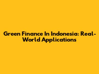 Green Finance In Indonesia: Real-World Applications