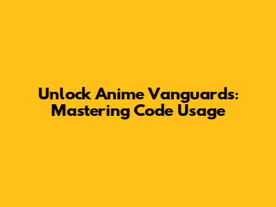 Unlock Anime Vanguards: Mastering Code Usage